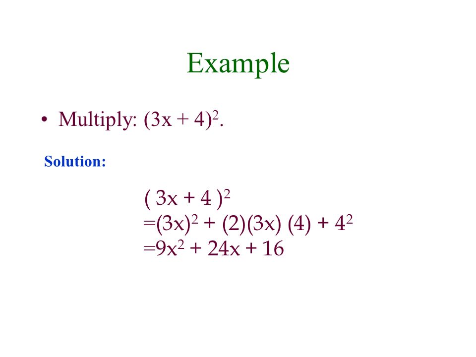 Example Multiply: (3x + 4) 2. ( 3x + 4 ) 2 = (3x) 2 + (2)(3x) (4) = 9x x + 16 Solution: