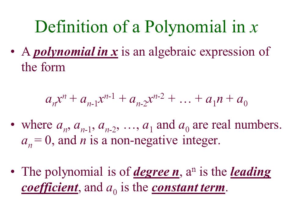 Definition of a Polynomial in x A polynomial in x is an algebraic expression of the form a n x n + a n-1 x n-1 + a n-2 x n-2 + … + a 1 n + a 0 where a n, a n-1, a n-2, …, a 1 and a 0 are real numbers.