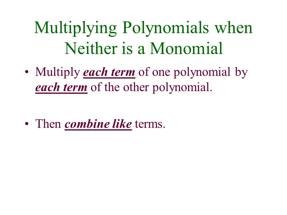 Multiplying Polynomials when Neither is a Monomial Multiply each term of one polynomial by each term of the other polynomial.