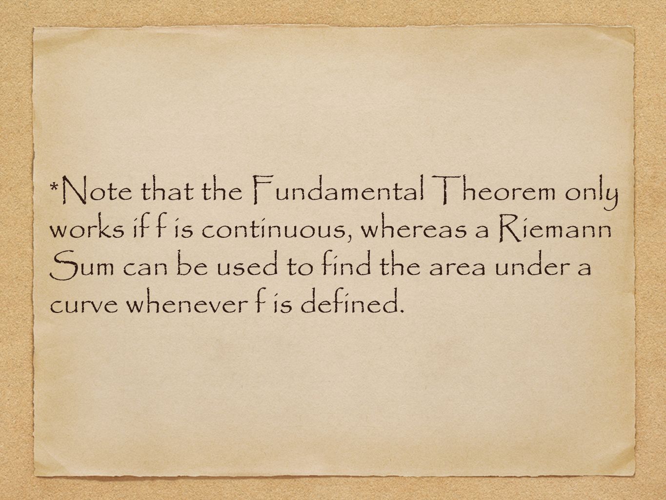 *Note that the Fundamental Theorem only works if f is continuous, whereas a Riemann Sum can be used to find the area under a curve whenever f is defined.