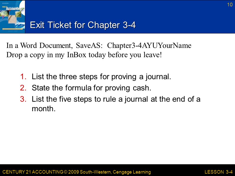 CENTURY 21 ACCOUNTING © 2009 South-Western, Cengage Learning Exit Ticket for Chapter List the three steps for proving a journal.