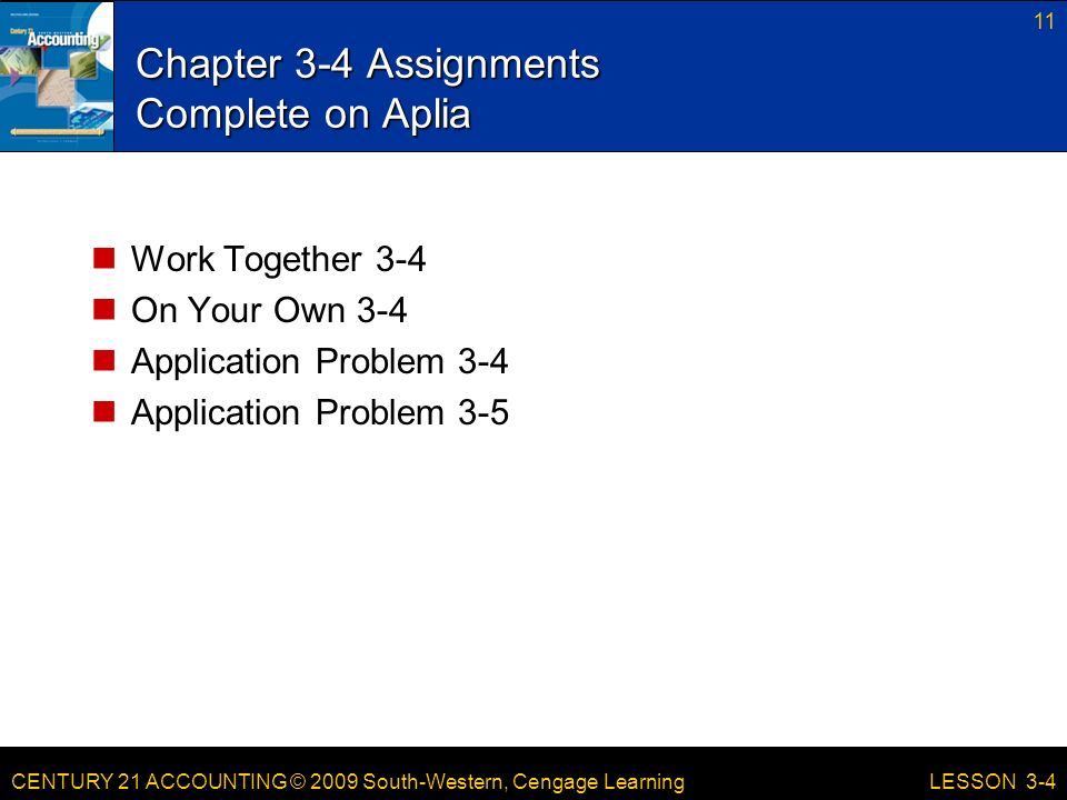 CENTURY 21 ACCOUNTING © 2009 South-Western, Cengage Learning Chapter 3-4 Assignments Complete on Aplia Work Together 3-4 On Your Own 3-4 Application Problem 3-4 Application Problem LESSON 3-4