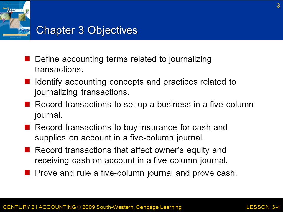CENTURY 21 ACCOUNTING © 2009 South-Western, Cengage Learning Chapter 3 Objectives Define accounting terms related to journalizing transactions.