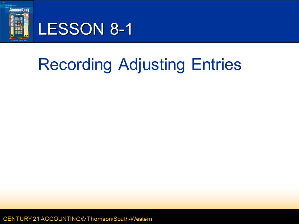 CENTURY 21 ACCOUNTING © Thomson/South-Western LESSON 8-1 Recording Adjusting Entries