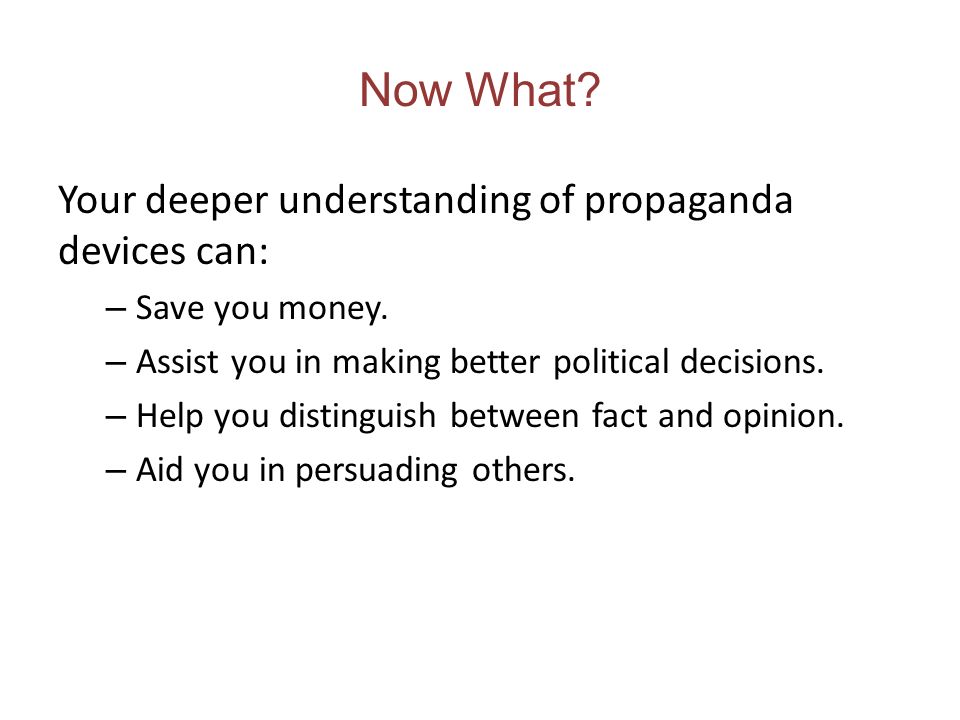 Now What. Your deeper understanding of propaganda devices can: – Save you money.
