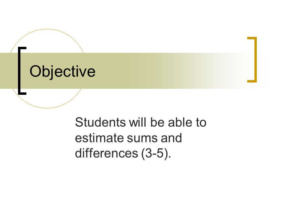 Objective Students will be able to estimate sums and differences (3-5).
