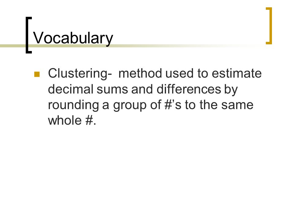 Vocabulary Clustering- method used to estimate decimal sums and differences by rounding a group of #’s to the same whole #.