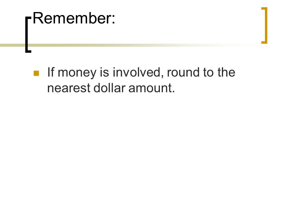 Remember: If money is involved, round to the nearest dollar amount.