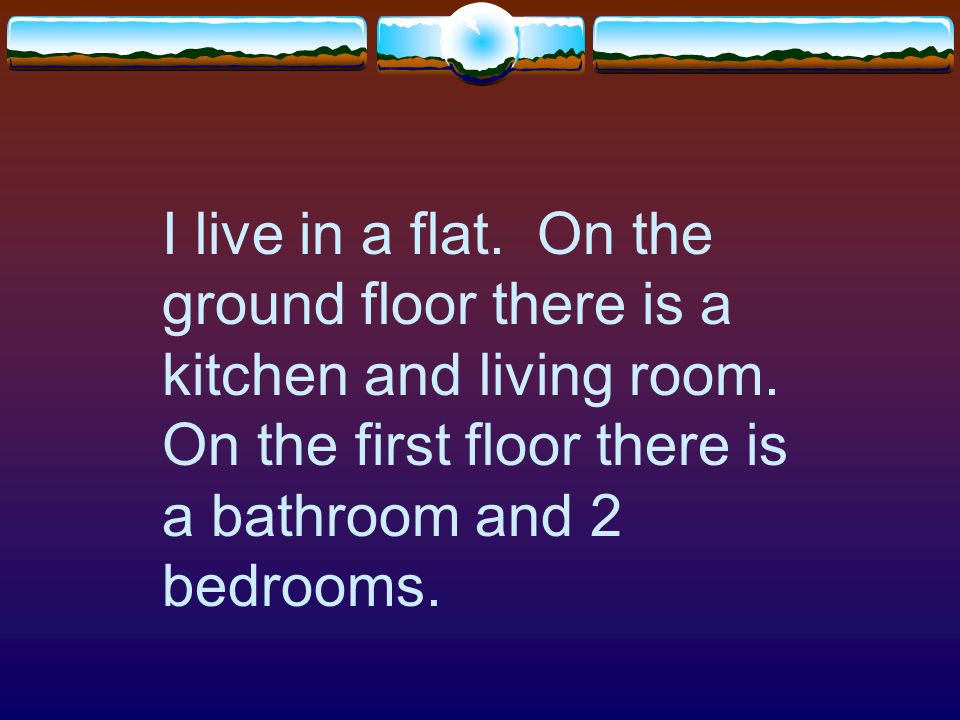 I live in a house. On the ground floor there is a kitchen, dining room, living room and bathroom.