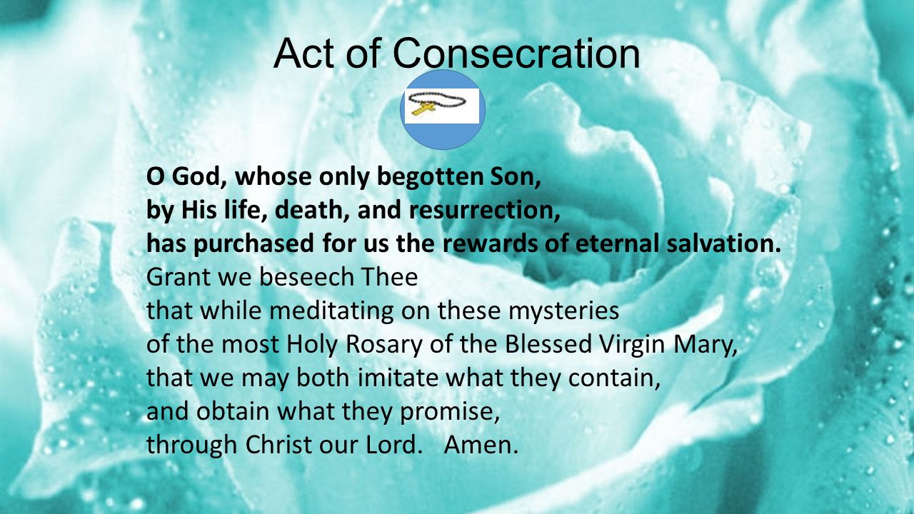 Act of Consecration O God, whose only begotten Son, by His life, death, and resurrection, has purchased for us the rewards of eternal salvation.