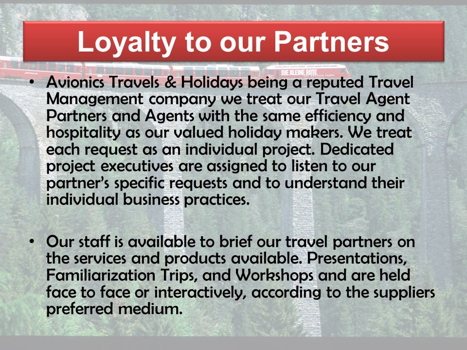 Loyalty to our Partners Avionics Travels & Holidays being a reputed Travel Management company we treat our Travel Agent Partners and Agents with the same efficiency and hospitality as our valued holiday makers.