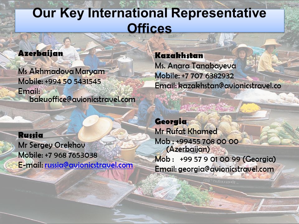 Our Key International Representative Offices Azerbaijan Ms Akhmadova Maryam Mobile: Russia Mr Sergey Orekhov Mobile: Kazakhstan Ms.