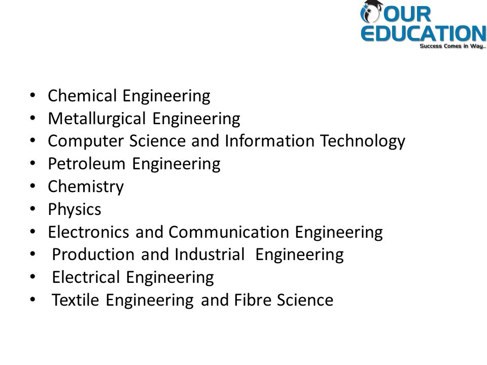 Chemical Engineering Metallurgical Engineering Computer Science and Information Technology Petroleum Engineering Chemistry Physics Electronics and Communication Engineering Production and Industrial Engineering Electrical Engineering Textile Engineering and Fibre Science