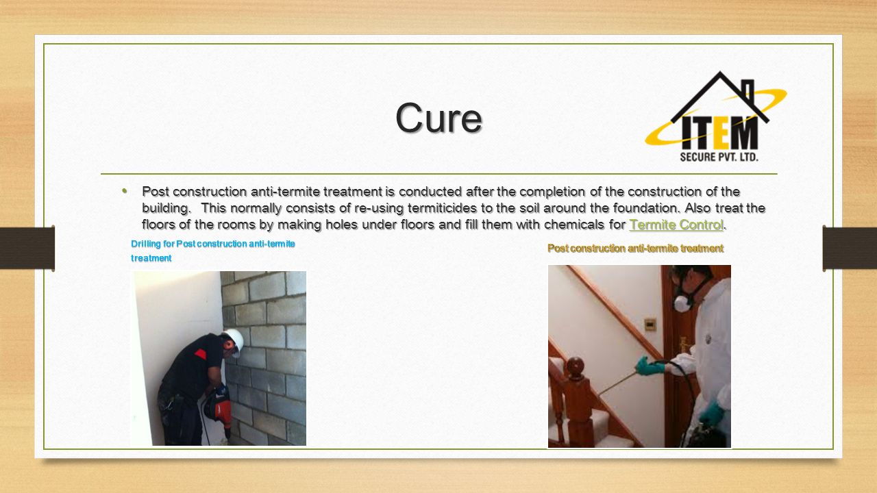 Cure Post construction anti-termite treatment is conducted after the completion of the construction of the building.