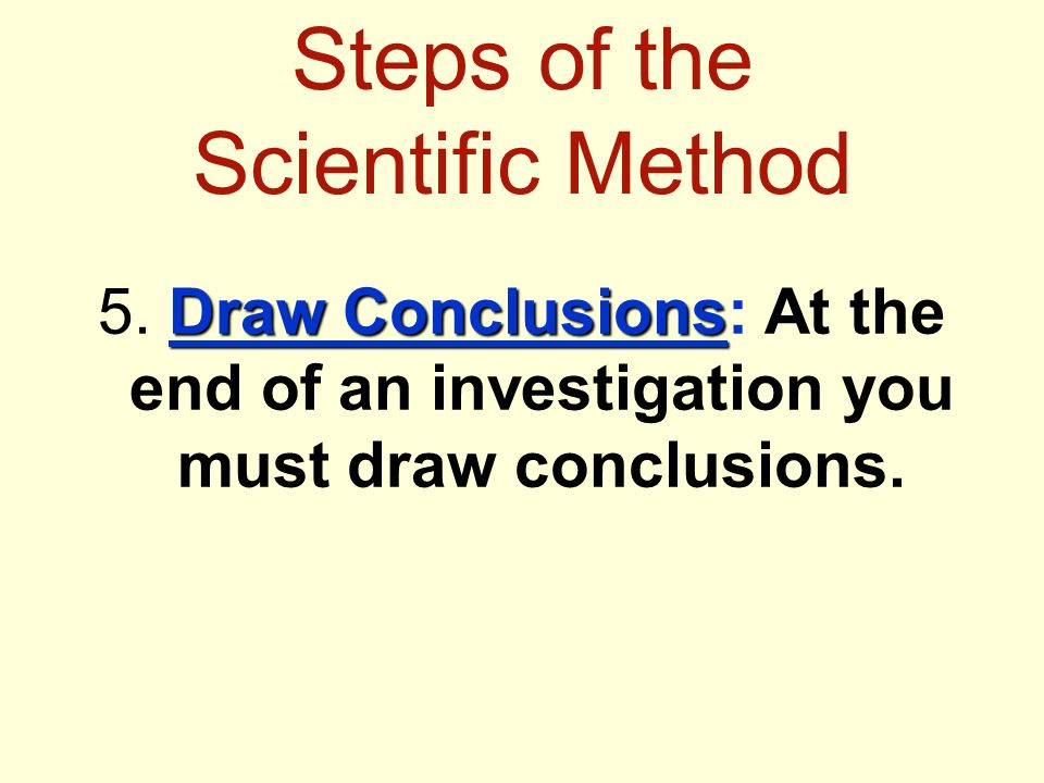 Steps of the Scientific Method Draw Conclusions 5.