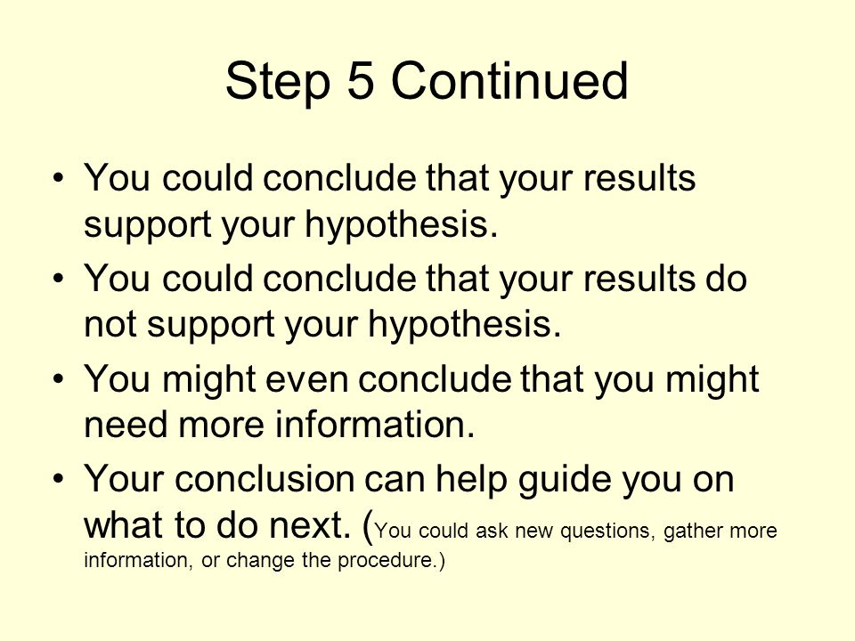Step 5 Continued You could conclude that your results support your hypothesis.