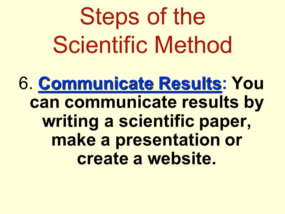 Steps of the Scientific Method Communicate Results 6.