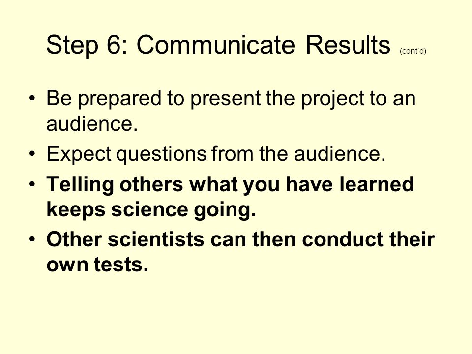 Step 6: Communicate Results (cont’d) Be prepared to present the project to an audience.