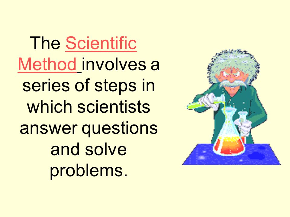 The Scientific Method involves a series of steps in which scientists answer questions and solve problems.