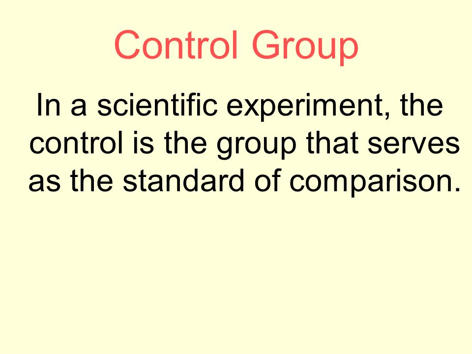 Control Group In a scientific experiment, the control is the group that serves as the standard of comparison.