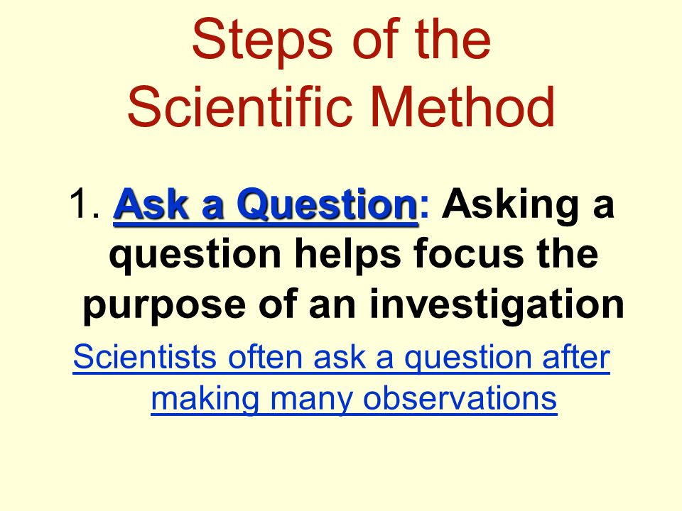 Steps of the Scientific Method Ask a Question 1.