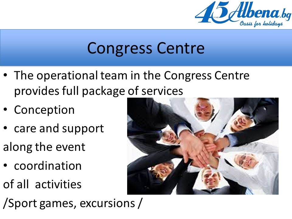 The operational team in the Congress Centre provides full package of services Conception care and support along the event coordination of all activities /Sport games, excursions / Congress Centre