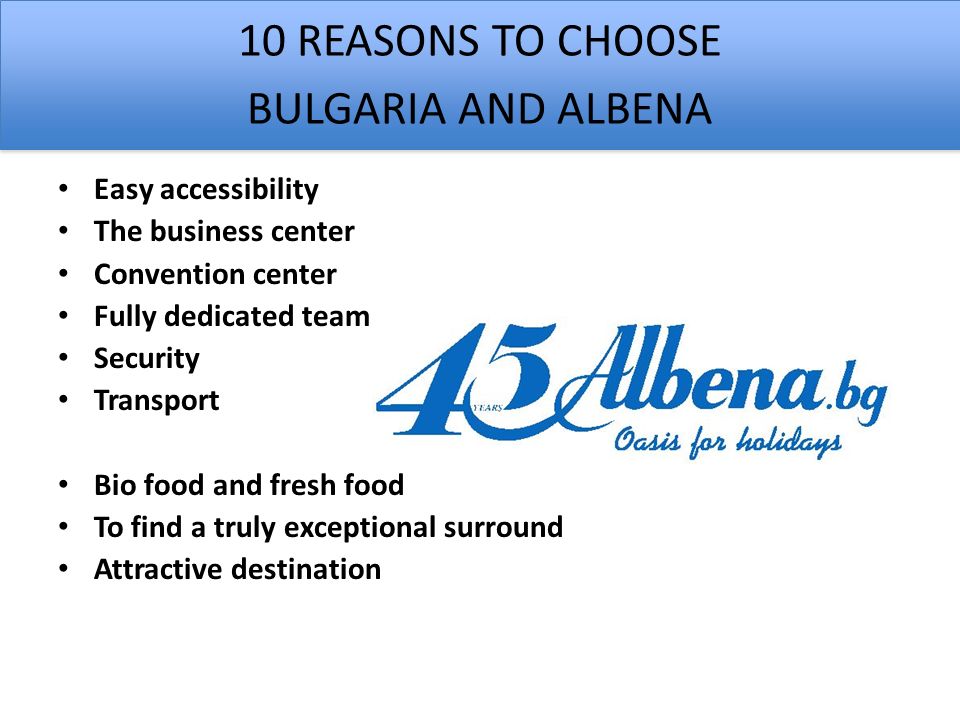 Easy accessibility The business center Convention center Fully dedicated team Security Transport Bio food and fresh food To find a truly exceptional surround Attractive destination 10 REASONS TO CHOOSE BULGARIA AND ALBENA