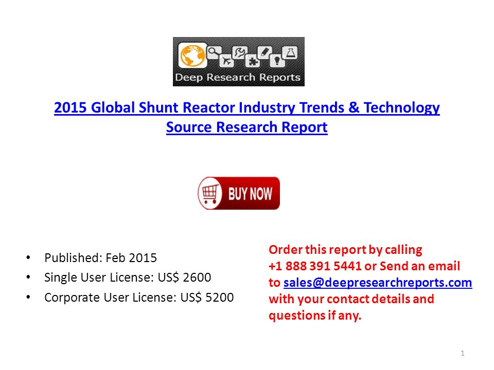 2015 Global Shunt Reactor Industry Trends & Technology Source Research Report Published: Feb 2015 Single User License: US$ 2600 Corporate User License: US$ 5200 Order this report by calling or Send an  to with your contact details and questions if 1