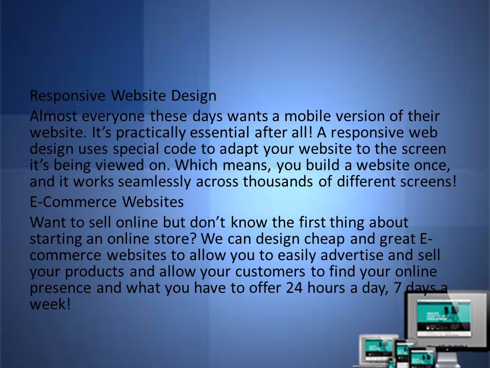 Responsive Website Design Almost everyone these days wants a mobile version of their website.