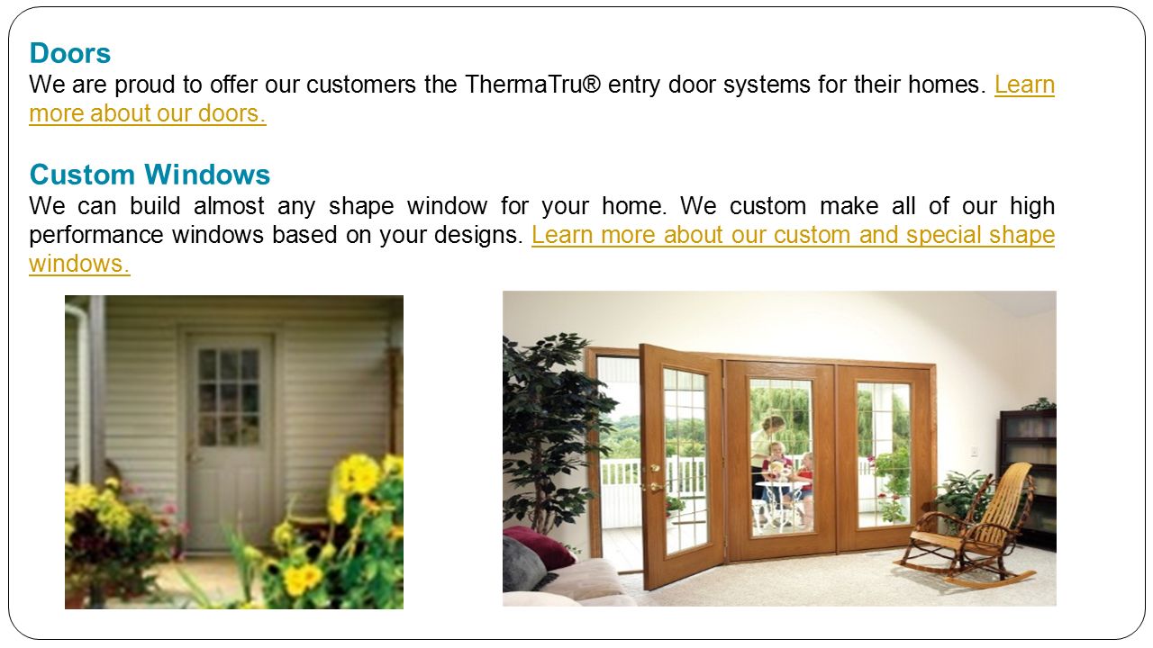 Doors We are proud to offer our customers the ThermaTru® entry door systems for their homes.