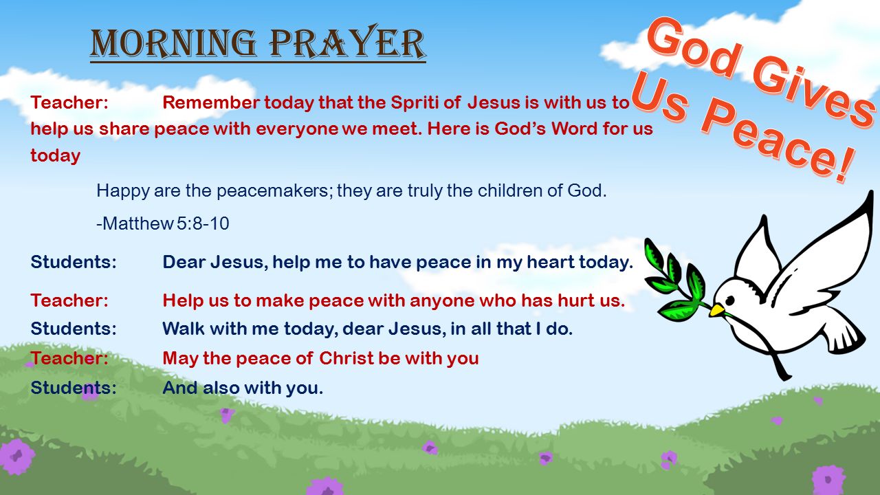Morning Prayer Teacher: Remember today that the Spriti of Jesus is with us to help us share peace with everyone we meet.