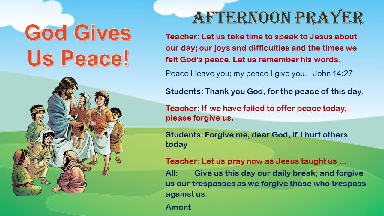 Afternoon Prayer Teacher: Let us take time to speak to Jesus about our day; our joys and difficulties and the times we felt God’s peace.