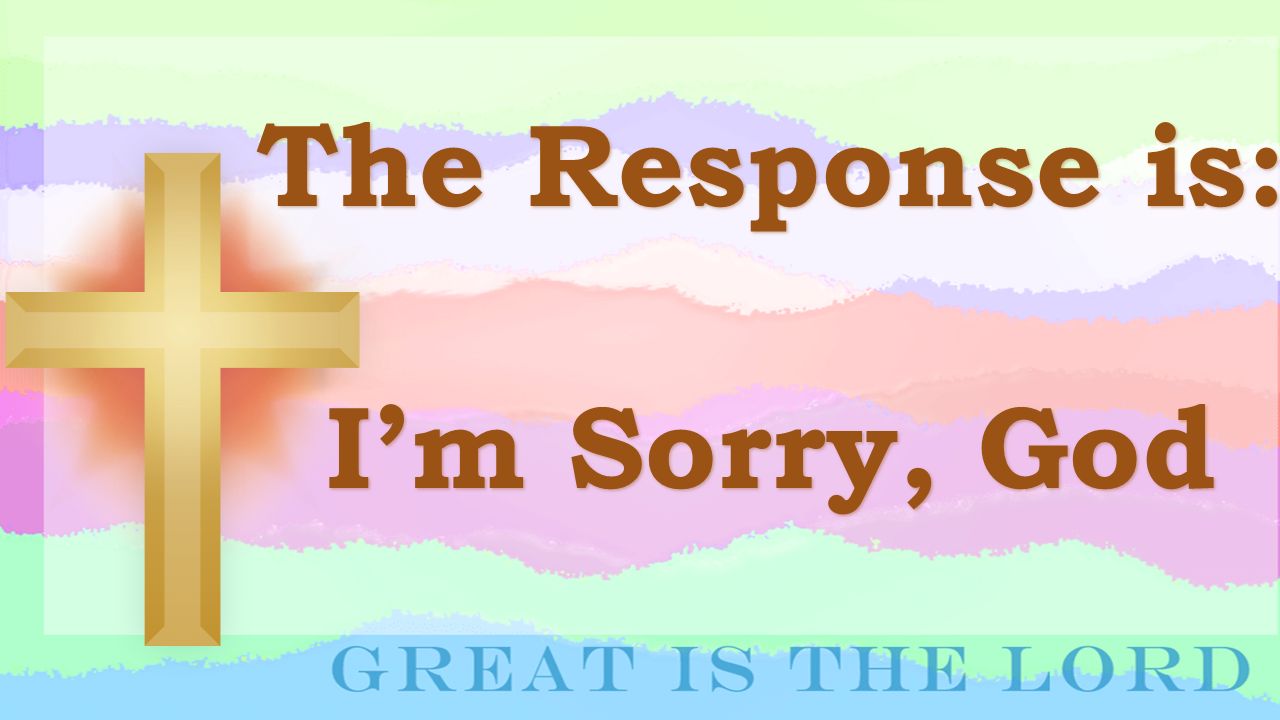 The Response is: I’m Sorry, God