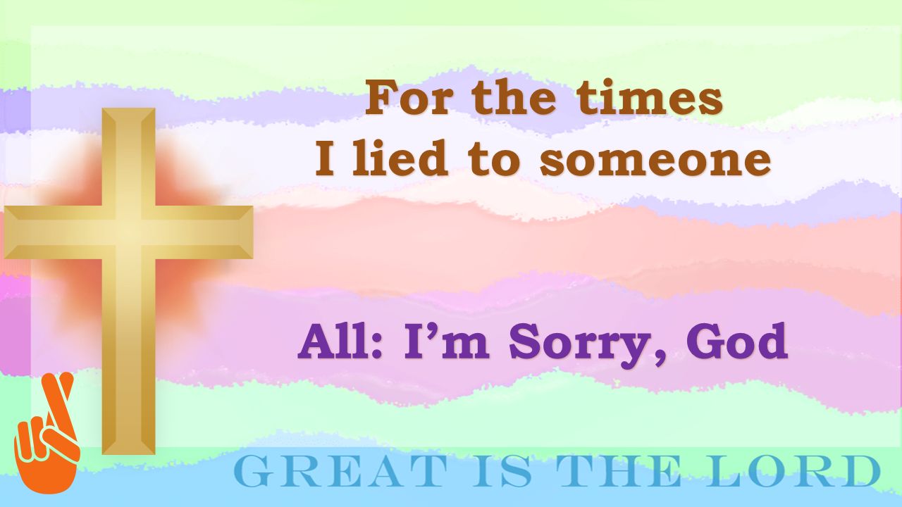 For the times I lied to someone All: I’m Sorry, God