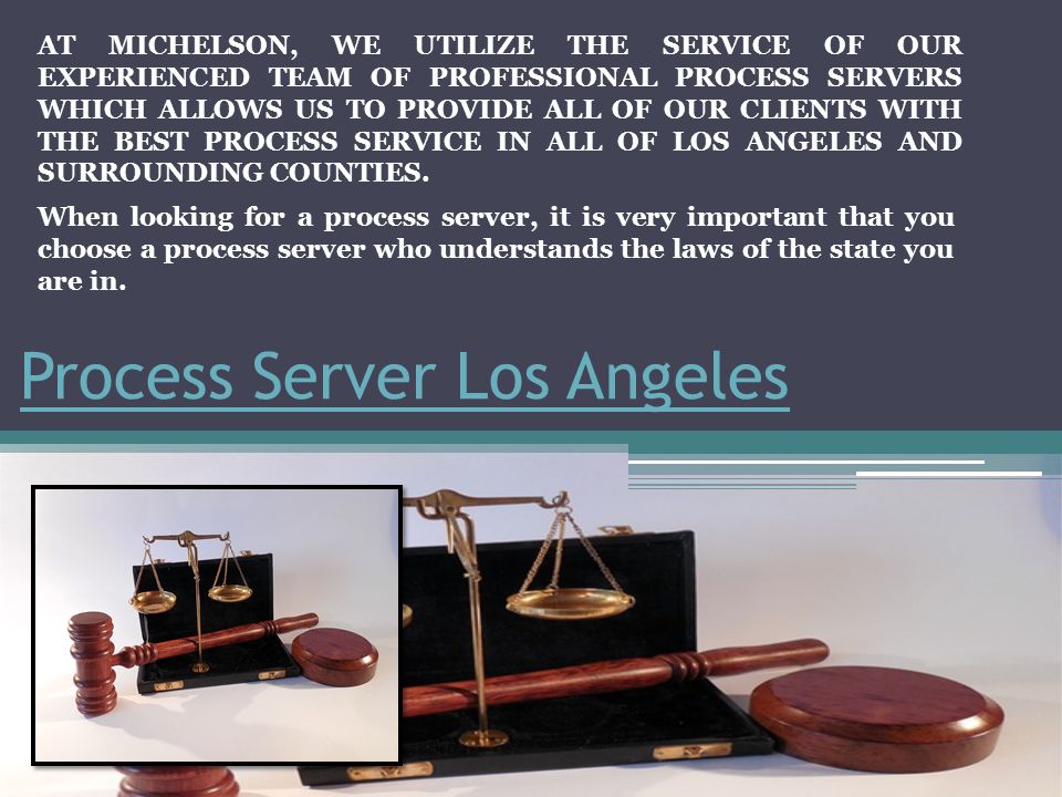 Process Server Los Angeles AT MICHELSON, WE UTILIZE THE SERVICE OF OUR EXPERIENCED TEAM OF PROFESSIONAL PROCESS SERVERS WHICH ALLOWS US TO PROVIDE ALL OF OUR CLIENTS WITH THE BEST PROCESS SERVICE IN ALL OF LOS ANGELES AND SURROUNDING COUNTIES.