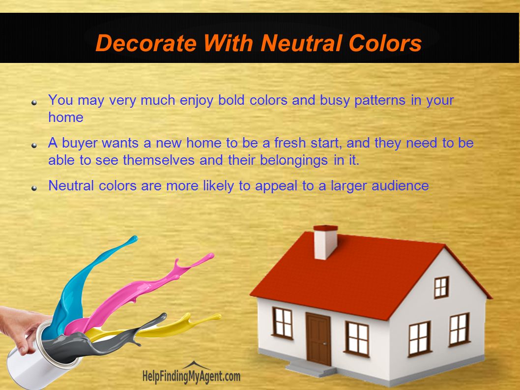You may very much enjoy bold colors and busy patterns in your home A buyer wants a new home to be a fresh start, and they need to be able to see themselves and their belongings in it.