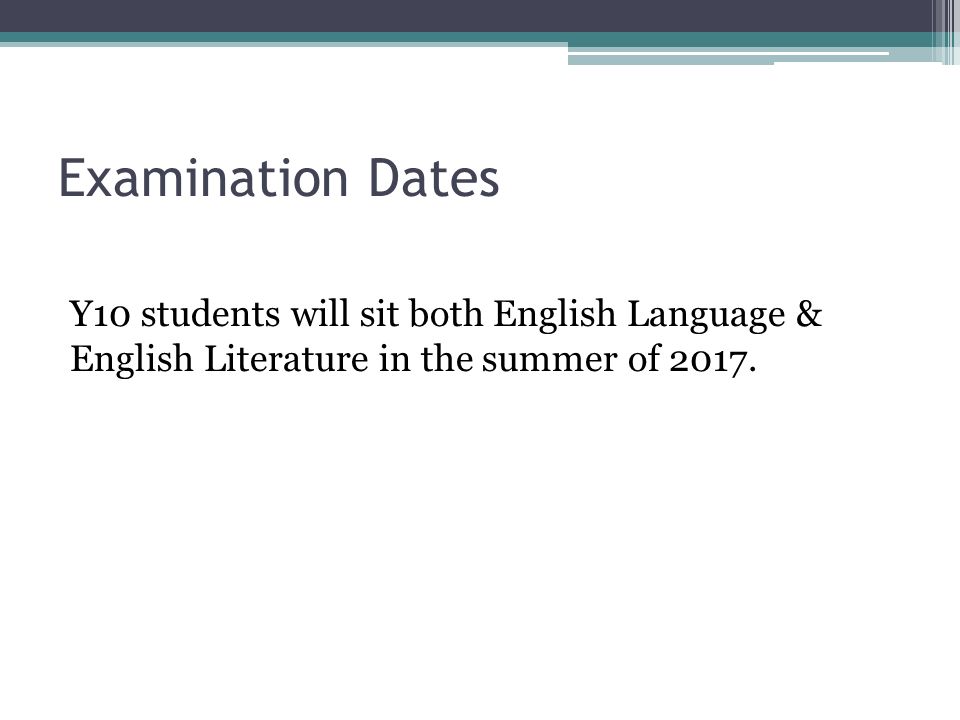 Examination Dates Y10 students will sit both English Language & English Literature in the summer of 2017.
