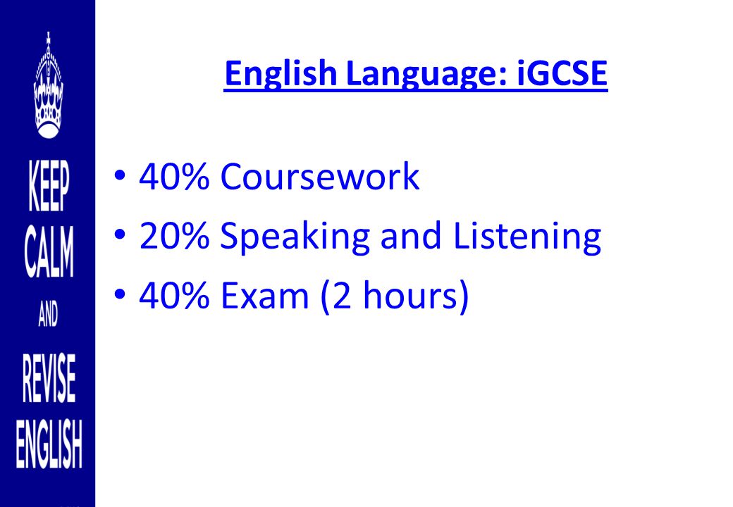 English Language: iGCSE 40% Coursework 20% Speaking and Listening 40% Exam (2 hours)