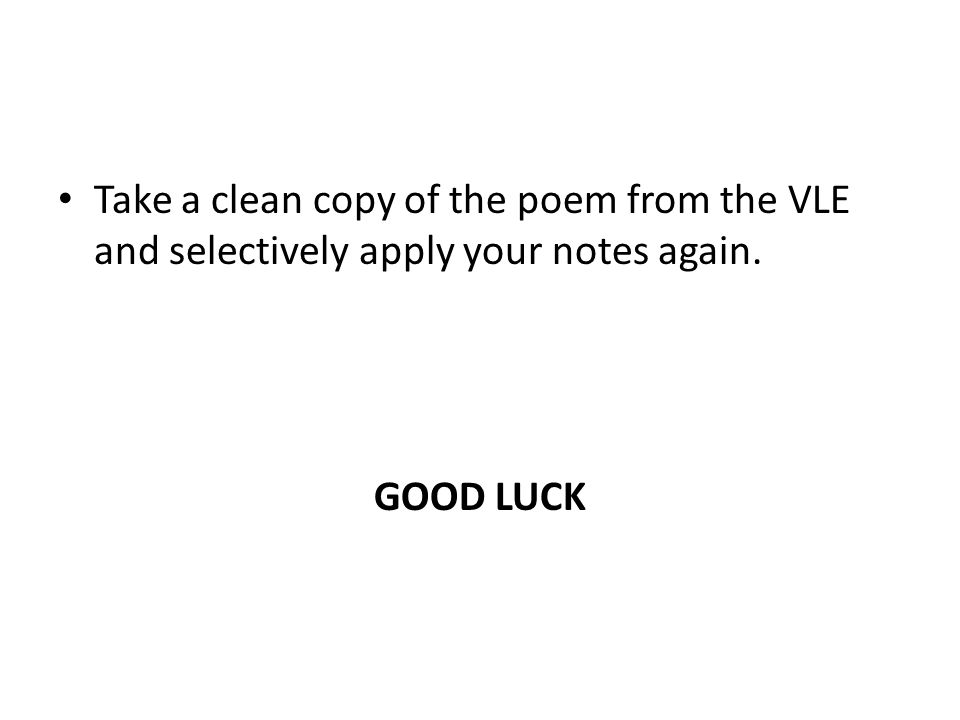 Take a clean copy of the poem from the VLE and selectively apply your notes again. GOOD LUCK