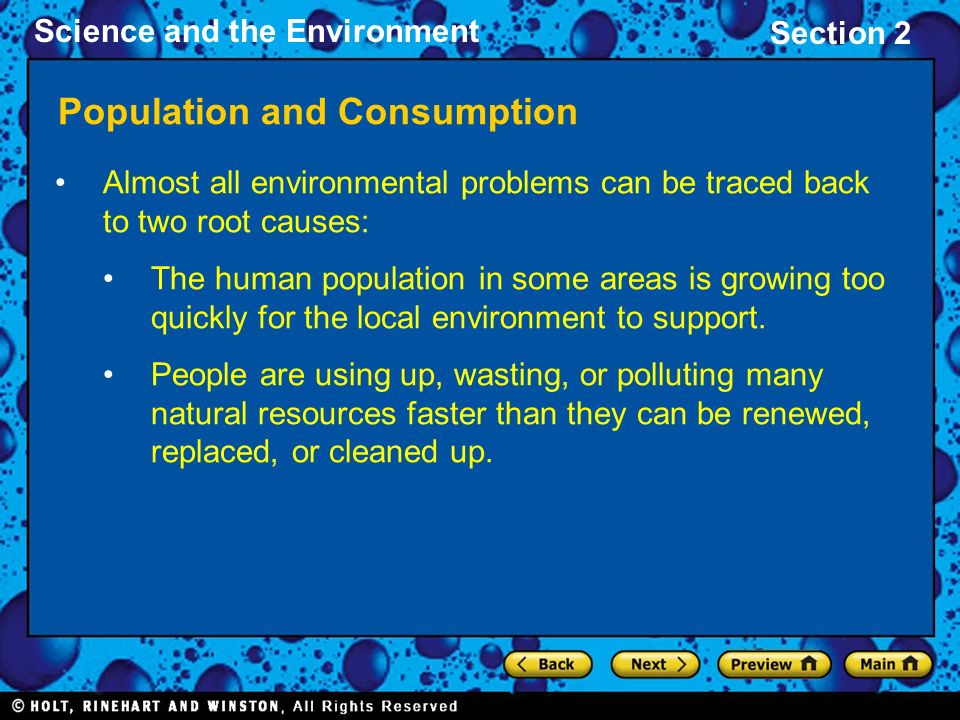 Science and the Environment Section 2 Population and Consumption Almost all environmental problems can be traced back to two root causes: The human population in some areas is growing too quickly for the local environment to support.
