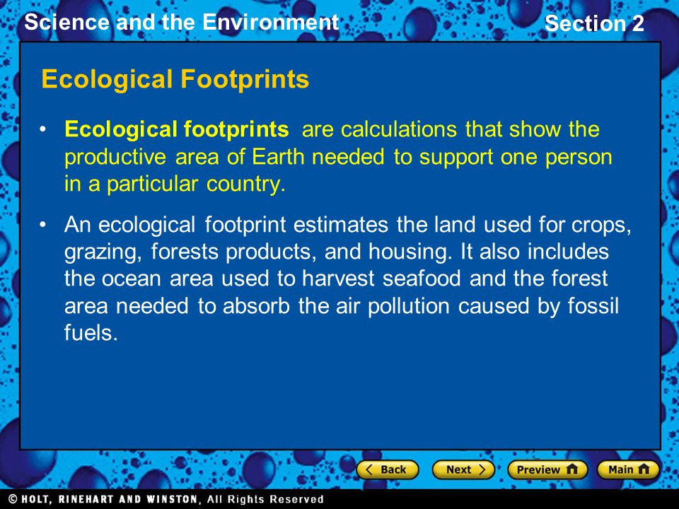Science and the Environment Section 2 Ecological Footprints Ecological footprints are calculations that show the productive area of Earth needed to support one person in a particular country.