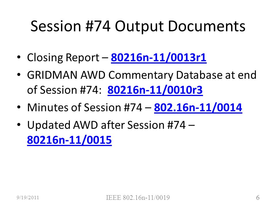 6 Session #74 Output Documents Closing Report – 80216n-11/0013r180216n-11/0013r1 GRIDMAN AWD Commentary Database at end of Session #74: 80216n-11/0010r380216n-11/0010r3 Minutes of Session #74 – n-11/ n-11/0014 Updated AWD after Session #74 – 80216n-11/ n-11/ /19/2011 IEEE n-11/0019