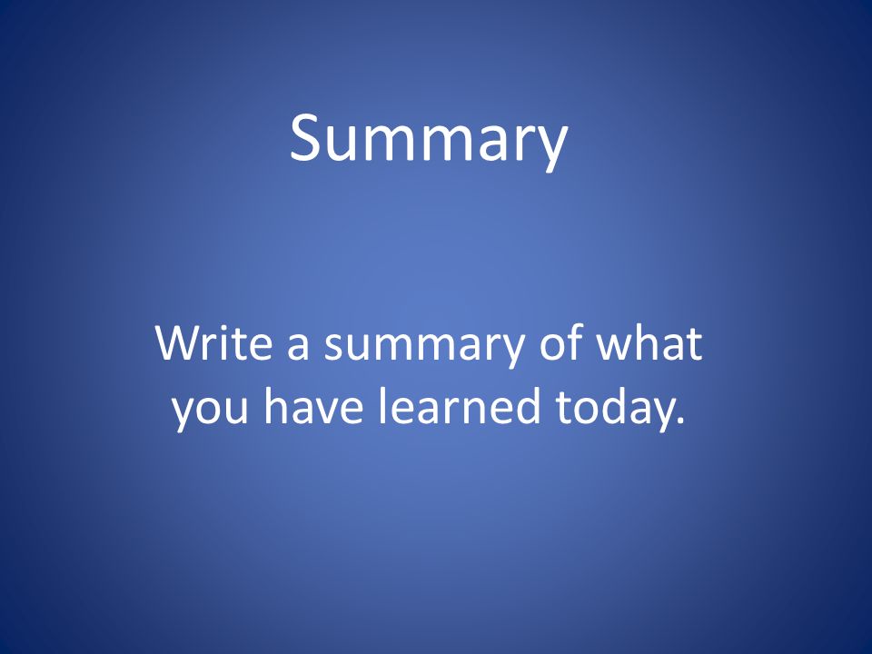 Summary Write a summary of what you have learned today.