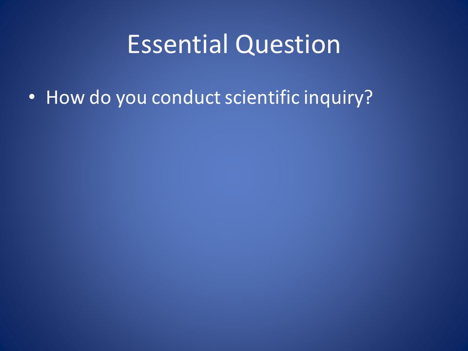 Essential Question How do you conduct scientific inquiry