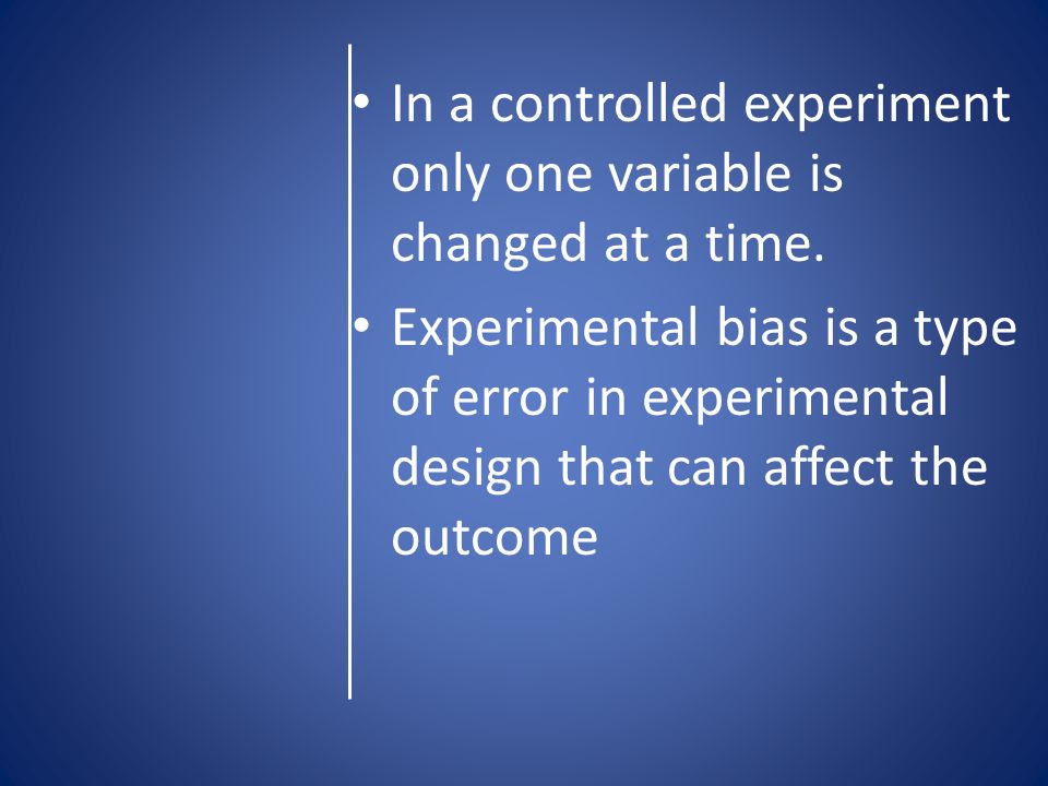 In a controlled experiment only one variable is changed at a time.