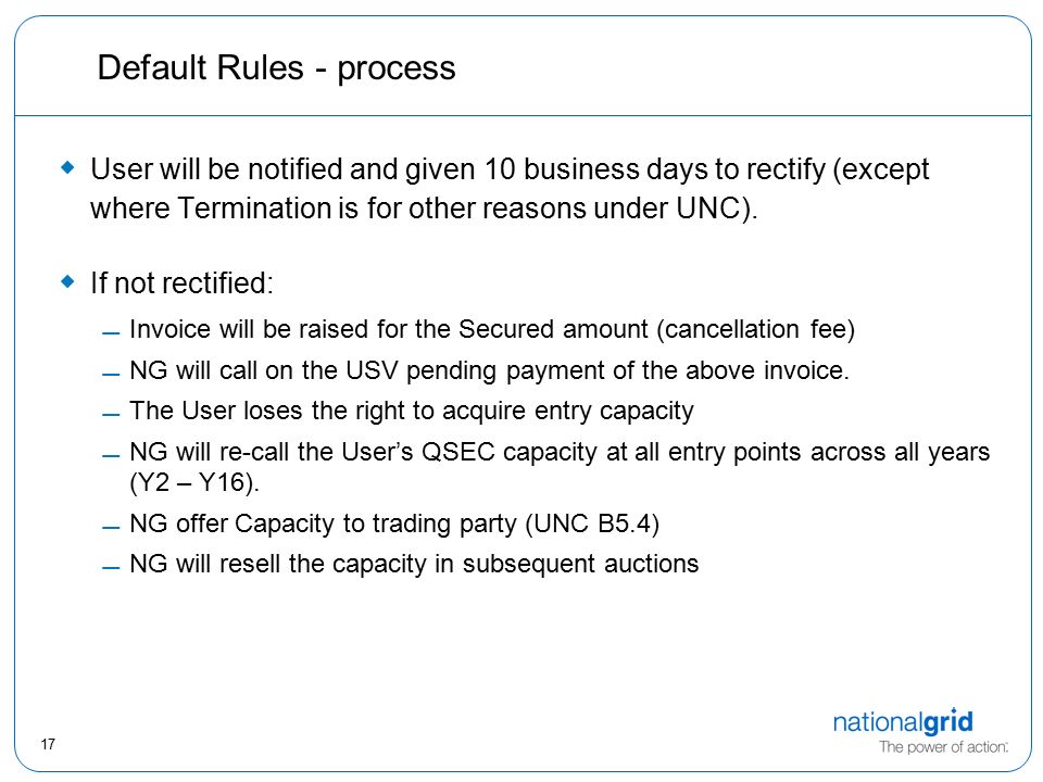 17 Default Rules - process  User will be notified and given 10 business days to rectify (except where Termination is for other reasons under UNC).