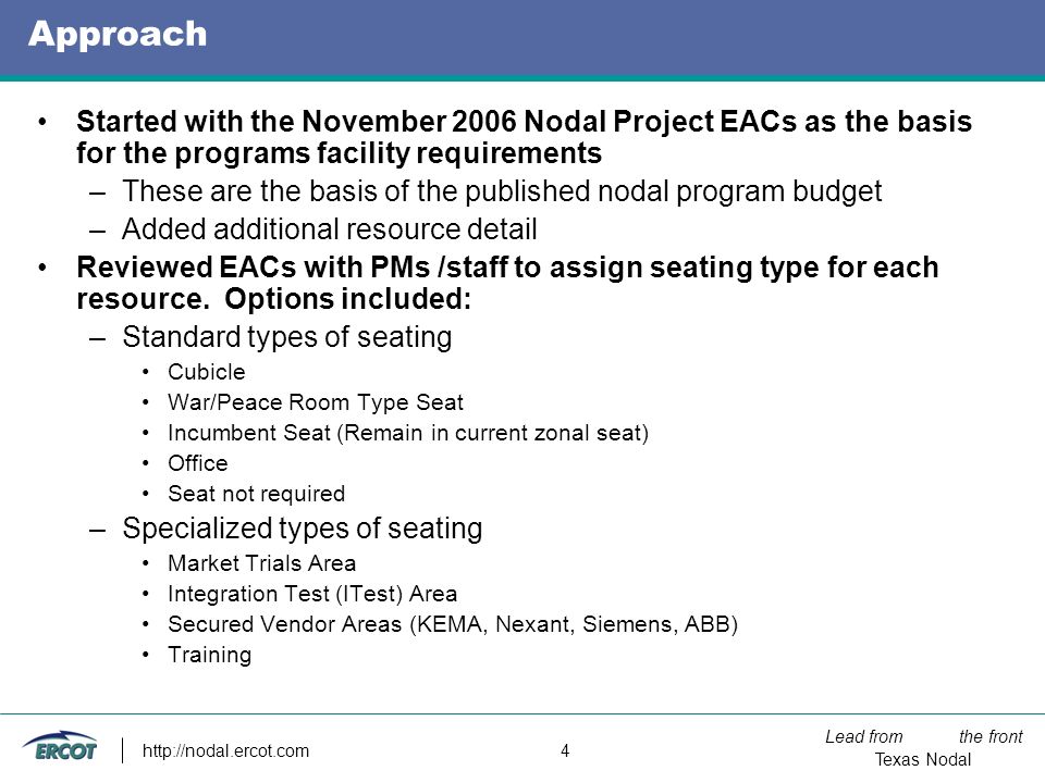 Lead from the front Texas Nodal   4 Approach Started with the November 2006 Nodal Project EACs as the basis for the programs facility requirements –These are the basis of the published nodal program budget –Added additional resource detail Reviewed EACs with PMs /staff to assign seating type for each resource.