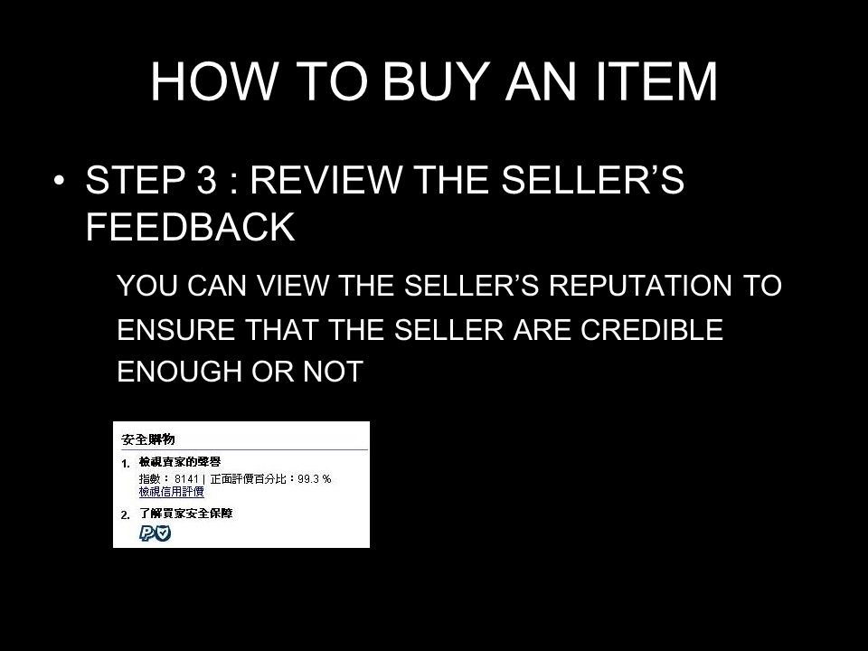 HOW TO BUY AN ITEM STEP 3 : REVIEW THE SELLER’S FEEDBACK YOU CAN VIEW THE SELLER’S REPUTATION TO ENSURE THAT THE SELLER ARE CREDIBLE ENOUGH OR NOT