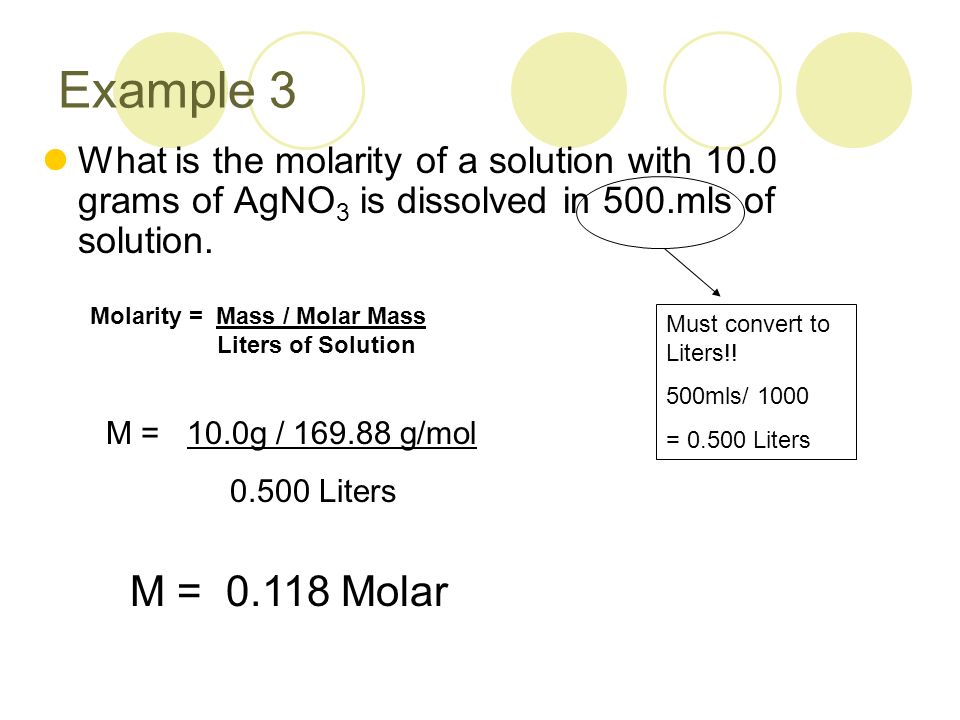 Example 3 What is the molarity of a solution with 10.0 grams of AgNO 3 is dissolved in 500.mls of solution.