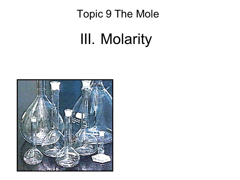 III. Molarity Topic 9 The Mole